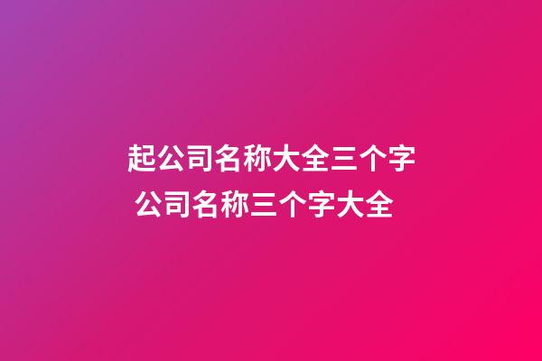 起公司名称大全三个字 公司名称三个字大全-第1张-公司起名-玄机派